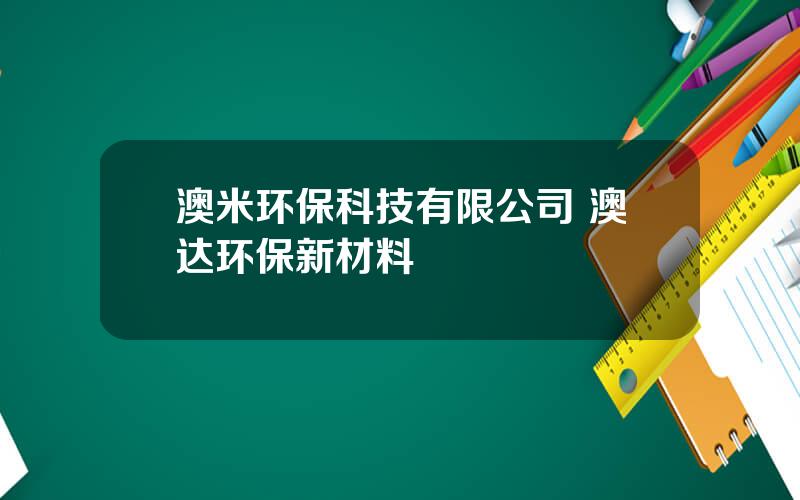 澳米环保科技有限公司 澳达环保新材料